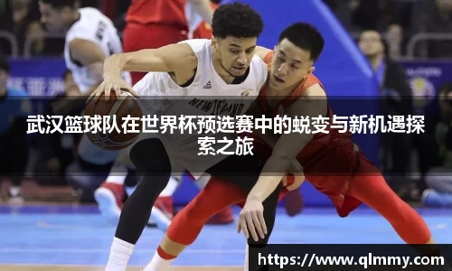 武汉篮球队在世界杯预选赛中的蜕变与新机遇探索之旅