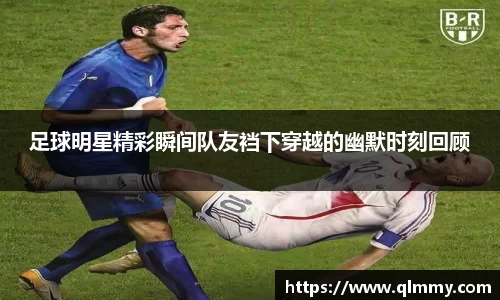 足球明星精彩瞬间队友裆下穿越的幽默时刻回顾